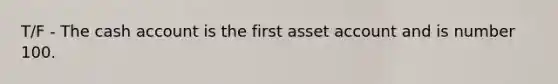 T/F - The cash account is the first asset account and is number 100.