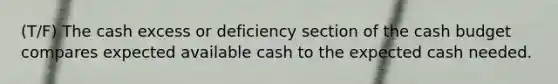 (T/F) The cash excess or deficiency section of the cash budget compares expected available cash to the expected cash needed.