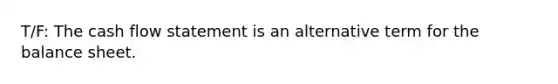 T/F: The cash flow statement is an alternative term for the balance sheet.