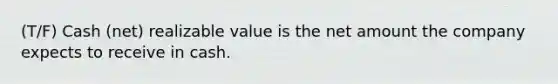 (T/F) Cash (net) realizable value is the net amount the company expects to receive in cash.