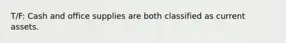 T/F: Cash and office supplies are both classified as current assets.