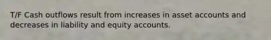 T/F Cash outflows result from increases in asset accounts and decreases in liability and equity accounts.