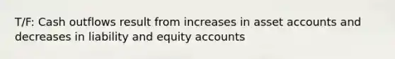 T/F: Cash outflows result from increases in asset accounts and decreases in liability and equity accounts