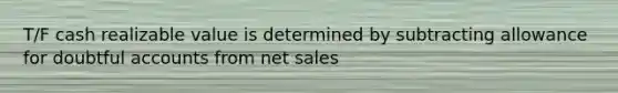 T/F cash realizable value is determined by subtracting allowance for doubtful accounts from <a href='https://www.questionai.com/knowledge/ksNDOTmr42-net-sales' class='anchor-knowledge'>net sales</a>