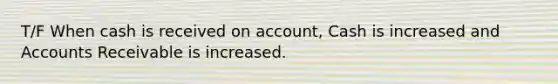 T/F When cash is received on account, Cash is increased and Accounts Receivable is increased.