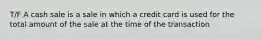 T/F A cash sale is a sale in which a credit card is used for the total amount of the sale at the time of the transaction