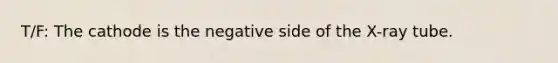 T/F: The cathode is the negative side of the X-ray tube.