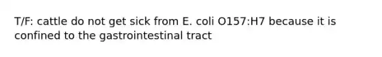 T/F: cattle do not get sick from E. coli O157:H7 because it is confined to the gastrointestinal tract