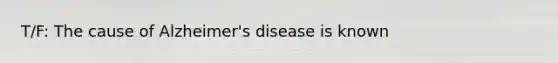 T/F: The cause of Alzheimer's disease is known