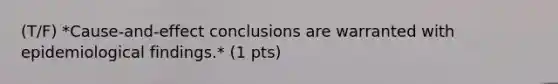 (T/F) *Cause-and-effect conclusions are warranted with epidemiological findings.* (1 pts)