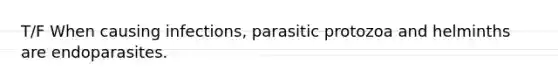 T/F When causing infections, parasitic protozoa and helminths are endoparasites.