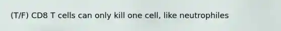 (T/F) CD8 T cells can only kill one cell, like neutrophiles