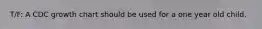 T/F: A CDC growth chart should be used for a one year old child.