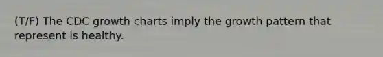 (T/F) The CDC growth charts imply the growth pattern that represent is healthy.