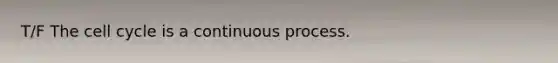 T/F The cell cycle is a continuous process.