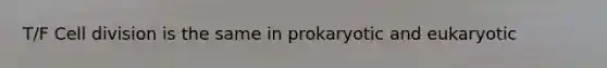 T/F Cell division is the same in prokaryotic and eukaryotic