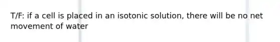 T/F: if a cell is placed in an isotonic solution, there will be no net movement of water