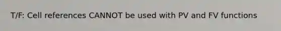 T/F: Cell references CANNOT be used with PV and FV functions