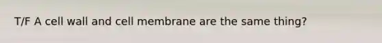 T/F A cell wall and cell membrane are the same thing?