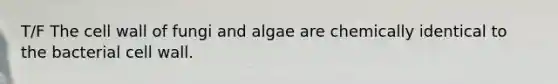 T/F The cell wall of fungi and algae are chemically identical to the bacterial cell wall.