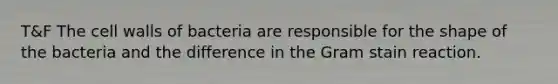 T&F The cell walls of bacteria are responsible for the shape of the bacteria and the difference in the Gram stain reaction.