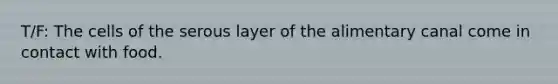T/F: The cells of the serous layer of the alimentary canal come in contact with food.