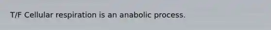 T/F Cellular respiration is an anabolic process.