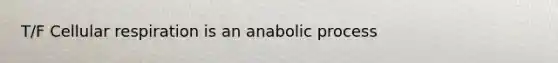 T/F Cellular respiration is an anabolic process