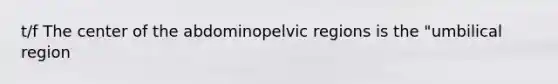 t/f The center of the abdominopelvic regions is the "umbilical region