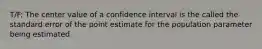 T/F: The center value of a confidence interval is the called the standard error of the point estimate for the population parameter being estimated