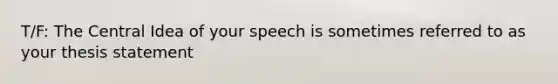 T/F: The <a href='https://www.questionai.com/knowledge/k3Wpke6iqr-central-idea' class='anchor-knowledge'>central idea</a> of your speech is sometimes referred to as your thesis statement