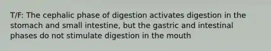 T/F: The cephalic phase of digestion activates digestion in the stomach and small intestine, but the gastric and intestinal phases do not stimulate digestion in the mouth