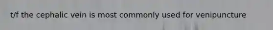 t/f the cephalic vein is most commonly used for venipuncture
