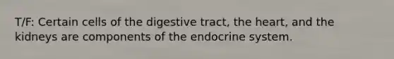 T/F: Certain cells of the digestive tract, the heart, and the kidneys are components of the endocrine system.