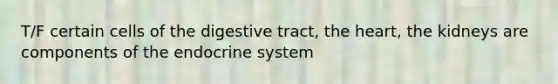 T/F certain cells of the digestive tract, <a href='https://www.questionai.com/knowledge/kya8ocqc6o-the-heart' class='anchor-knowledge'>the heart</a>, the kidneys are components of the <a href='https://www.questionai.com/knowledge/k97r8ZsIZg-endocrine-system' class='anchor-knowledge'>endocrine system</a>