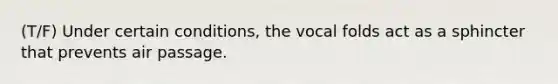 (T/F) Under certain conditions, the vocal folds act as a sphincter that prevents air passage.