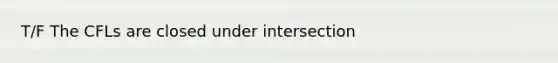T/F The CFLs are closed under intersection