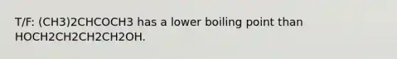 T/F: (CH3)2CHCOCH3 has a lower boiling point than HOCH2CH2CH2CH2OH.