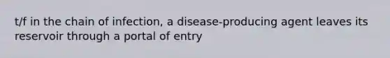 t/f in the chain of infection, a disease-producing agent leaves its reservoir through a portal of entry