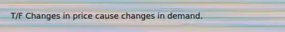 T/F Changes in price cause changes in demand.