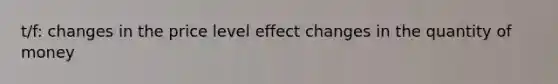 t/f: changes in the price level effect changes in the quantity of money