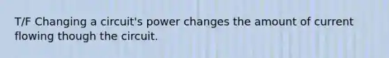 T/F Changing a circuit's power changes the amount of current flowing though the circuit.