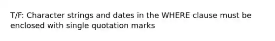 T/F: Character strings and dates in the WHERE clause must be enclosed with single quotation marks