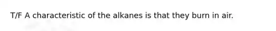 T/F A characteristic of the alkanes is that they burn in air.