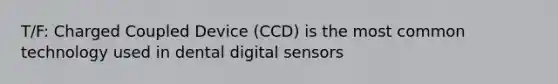 T/F: Charged Coupled Device (CCD) is the most common technology used in dental digital sensors