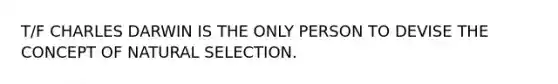 T/F CHARLES DARWIN IS THE ONLY PERSON TO DEVISE THE CONCEPT OF NATURAL SELECTION.