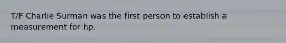 T/F Charlie Surman was the first person to establish a measurement for hp.