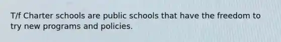 T/f Charter schools are public schools that have the freedom to try new programs and policies.