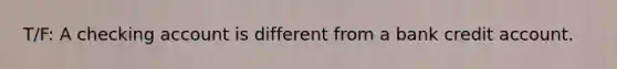 T/F: A checking account is different from a bank credit account.