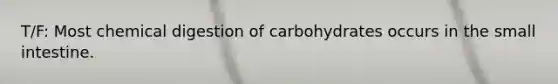 T/F: Most chemical digestion of carbohydrates occurs in the small intestine.